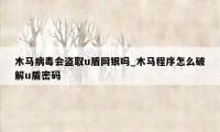 木马病毒会盗取u盾网银吗_木马程序怎么破解u盾密码