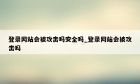 登录网站会被攻击吗安全吗_登录网站会被攻击吗