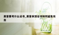 黑客要考什么证书_黑客拿到证书如何避免攻击