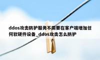 ddos攻击防护服务不需要在客户端增加任何软硬件设备_ddos攻击怎么防护