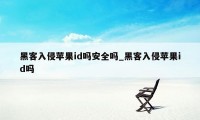 黑客入侵苹果id吗安全吗_黑客入侵苹果id吗