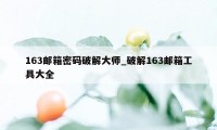 163邮箱密码破解大师_破解163邮箱工具大全