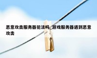 恶意攻击服务器犯法吗_游戏服务器遇到恶意攻击