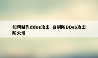 如何制作ddos攻击_自制防DDoS攻击防火墙