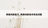 网络攻防能力_网络攻防技术存在问题