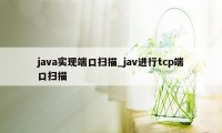 java实现端口扫描_jav进行tcp端口扫描