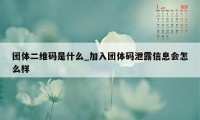 团体二维码是什么_加入团体码泄露信息会怎么样