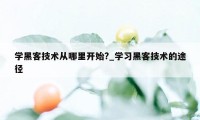 学黑客技术从哪里开始?_学习黑客技术的途径