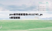 psv邮件破解错误c0112745_psv邮箱破解