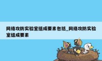 网络攻防实验室组成要素包括_网络攻防实验室组成要素