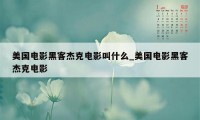 美国电影黑客杰克电影叫什么_美国电影黑客杰克电影