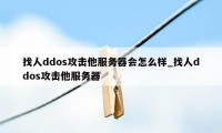 找人ddos攻击他服务器会怎么样_找人ddos攻击他服务器