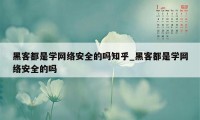 黑客都是学网络安全的吗知乎_黑客都是学网络安全的吗