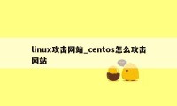 linux攻击网站_centos怎么攻击网站