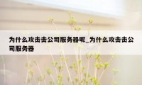 为什么攻击击公司服务器呢_为什么攻击击公司服务器