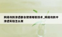 网络攻防渗透都会使用哪些技术_网络攻防中渗透实验怎么做