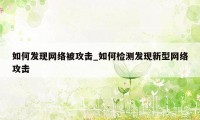 如何发现网络被攻击_如何检测发现新型网络攻击