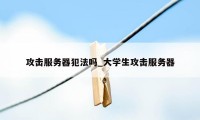 攻击服务器犯法吗_大学生攻击服务器