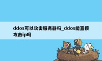 ddos可以攻击服务器吗_ddos能直接攻击ip吗