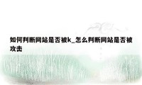 如何判断网站是否被k_怎么判断网站是否被攻击