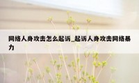 网络人身攻击怎么起诉_起诉人身攻击网络暴力