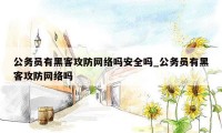 公务员有黑客攻防网络吗安全吗_公务员有黑客攻防网络吗