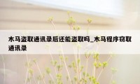 木马盗取通讯录后还能盗取吗_木马程序窃取通讯录