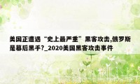 美国正遭遇“史上最严重”黑客攻击,俄罗斯是幕后黑手?_2020美国黑客攻击事件