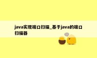 java实现端口扫描_基于java的端口扫描器