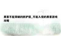 黑客不能突破的防护层_不能入侵的黑客游戏攻略