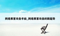 网络黑客攻击手段_网络黑客攻击的新趋势