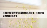 手机无缘无故被网络攻击怎么解决_手机无缘无故被网络攻击