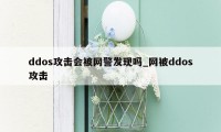 ddos攻击会被网警发现吗_网被ddos攻击