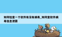 如何检查一个软件有没有病毒_如何查软件病毒信息泄露