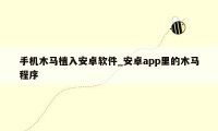 手机木马植入安卓软件_安卓app里的木马程序