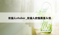 熊猫人vtuber_熊猫人欧服黑客入侵