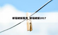 邮箱破解服务_邮箱破解2017