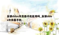 枭狼ddos攻击器手机能用吗_枭狼ddos攻击器手机