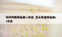 如何判断网站被cc攻击_怎么知道网站被cc攻击