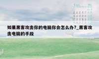 如果黑客攻击你的电脑你会怎么办?_黑客攻击电脑的手段