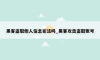 黑客盗取他人信息犯法吗_黑客攻击盗取账号