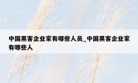 中国黑客企业家有哪些人员_中国黑客企业家有哪些人