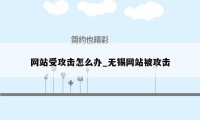 网站受攻击怎么办_无锡网站被攻击