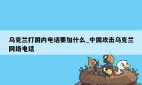 乌克兰打国内电话要加什么_中国攻击乌克兰网络电话