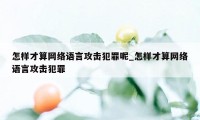 怎样才算网络语言攻击犯罪呢_怎样才算网络语言攻击犯罪