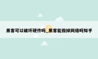 黑客可以破坏硬件吗_黑客能毁掉网络吗知乎