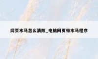 网页木马怎么清除_电脑网页带木马程序