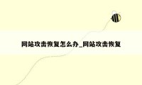 网站攻击恢复怎么办_网站攻击恢复