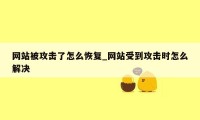 网站被攻击了怎么恢复_网站受到攻击时怎么解决