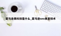 亚马逊黑科技是什么_亚马逊seo黑客技术